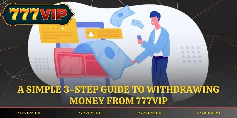 A simple 3-step guide to withdrawing money from 777VIP