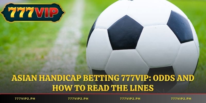Asian Handicap Betting 777VIP: Odds and How to Read the Lines