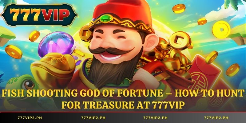Fish Shooting God of Fortune – How to Hunt for Treasure at 777VIP