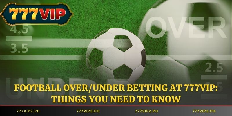 Football Over/Under Betting at 777VIP: Things You Need to Know