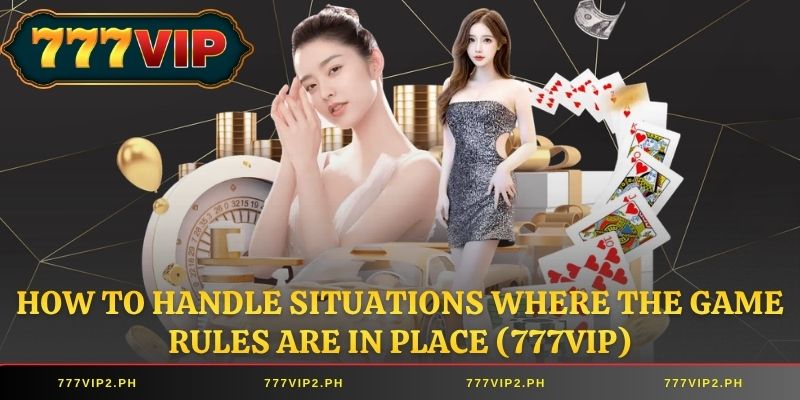 How to handle situations where the game rules are in place (777VIP)