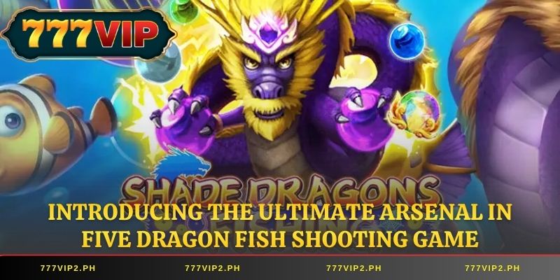 Introducing the ultimate arsenal in Five Dragon Fish Shooting Game