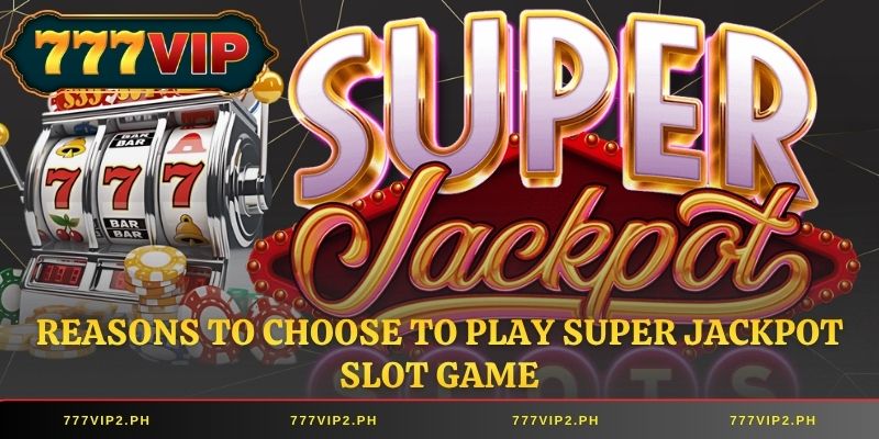 Reasons to choose to play Super Jackpot Slot game