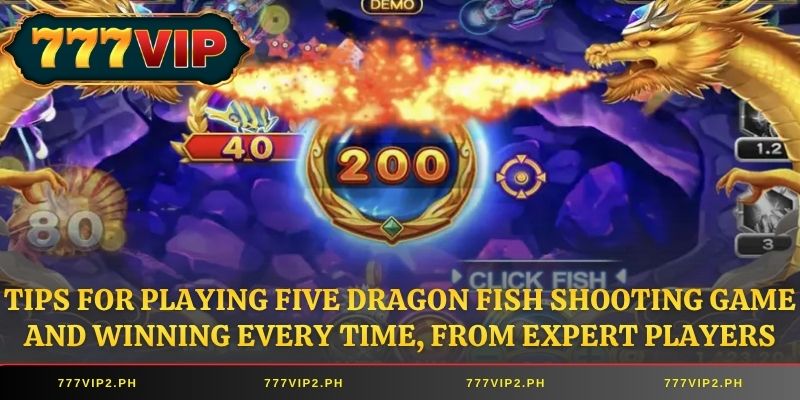 Tips for playing Five Dragon Fish Shooting Game and winning every time, from expert players