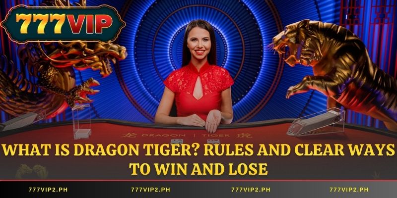 What is Dragon Tiger? Rules and Clear Ways to Win and Lose